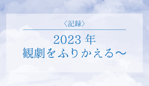 〈記録〉2023年の観劇をふりかえる〜